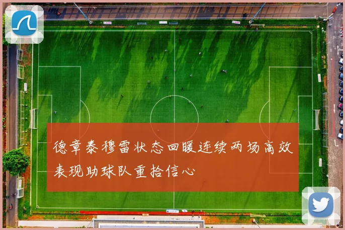 德章泰穆雷状态回暖连续两场高效表现助球队重拾信心