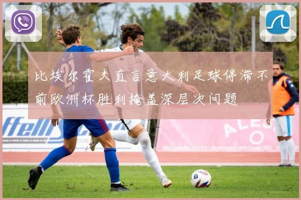 比埃尔霍夫直言意大利足球停滞不前欧洲杯胜利掩盖深层次问题