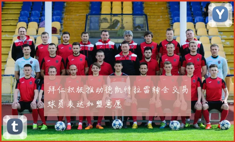 拜仁积极推动德凯特拉雷转会交易球员表达加盟意愿