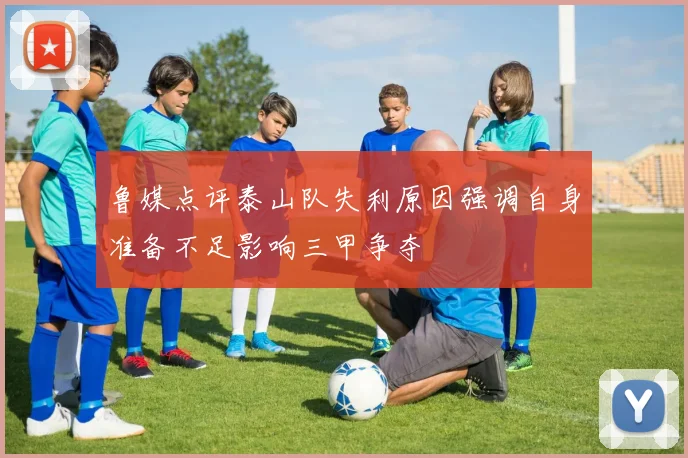 鲁媒点评泰山队失利原因强调自身准备不足影响三甲争夺