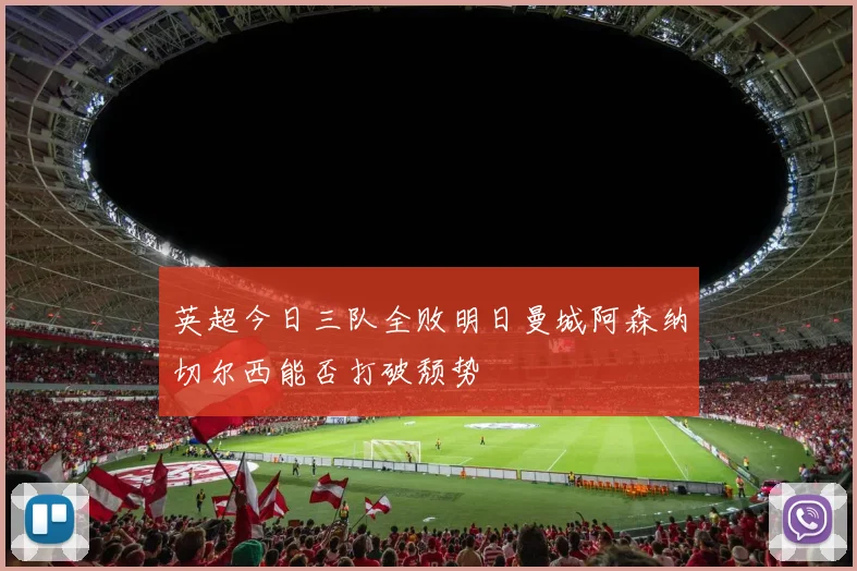 英超今日三队全败明日曼城阿森纳切尔西能否打破颓势