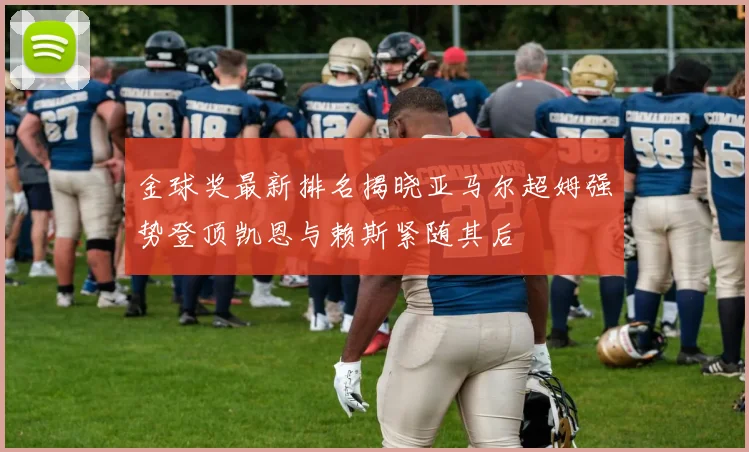 金球奖最新排名揭晓亚马尔超姆强势登顶凯恩与赖斯紧随其后