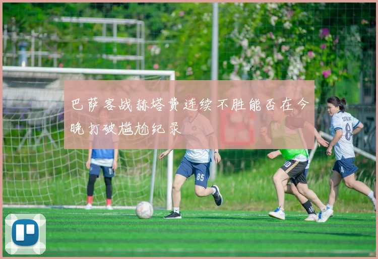 巴萨客战赫塔费连续不胜能否在今晚打破尴尬纪录