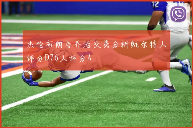 杰伦布朗与乔治交易分析凯尔特人评分D76人评分A