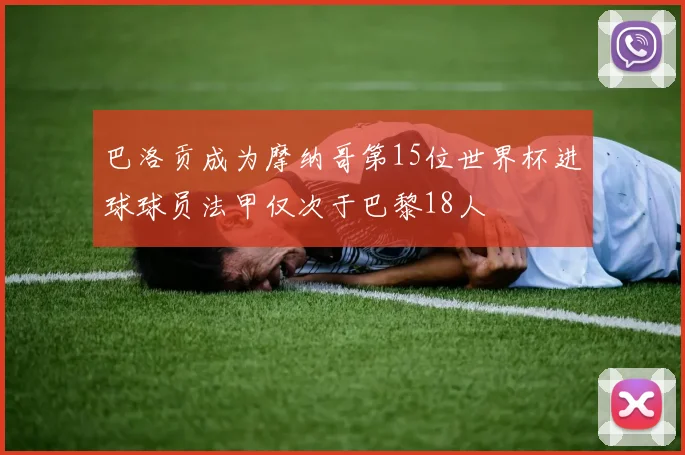 巴洛贡成为摩纳哥第15位世界杯进球球员法甲仅次于巴黎18人