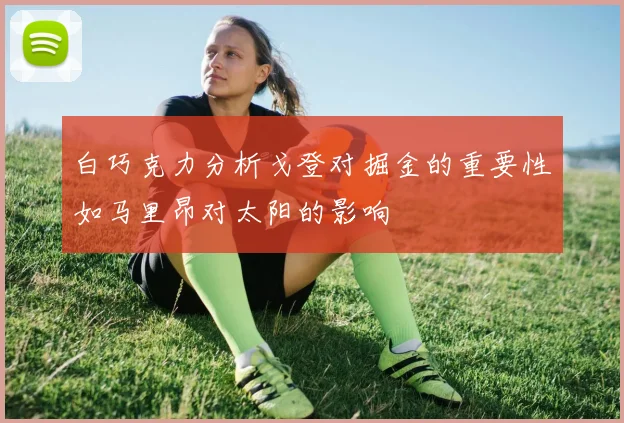 白巧克力分析戈登对掘金的重要性如马里昂对太阳的影响